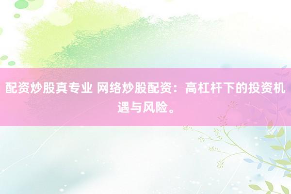 配资炒股真专业 网络炒股配资:高杠杆下的投资机遇与风险。