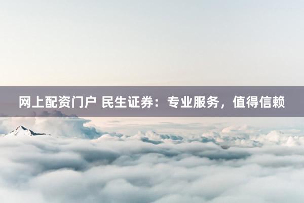 网上配资门户 民生证券:专业服务,值得信赖