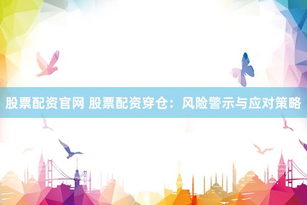 股票配资官网 股票配资穿仓:风险警示与应对策略