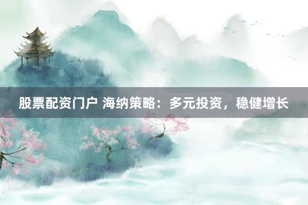 股票配资门户 海纳策略：多元投资，稳健增长
