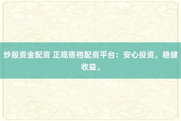 炒股资金配资 正规搭档配资平台：安心投资，稳健收益。