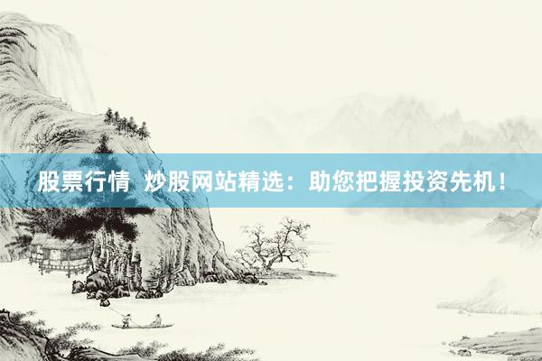 股票行情  炒股网站精选：助您把握投资先机！