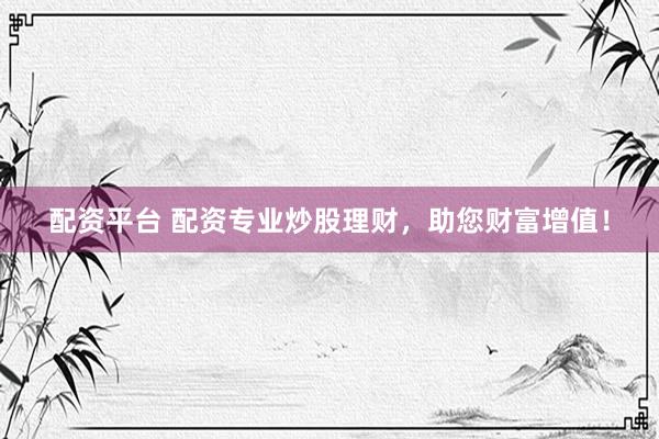 配资平台 配资专业炒股理财,助您财富增值!