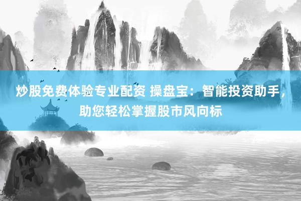 炒股免费体验专业配资 操盘宝：智能投资助手，助您轻松掌握股市风向标