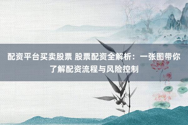 配资平台买卖股票 股票配资全解析：一张图带你了解配资流程与风险控制
