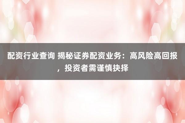 配资行业查询 揭秘证券配资业务：高风险高回报，投资者需谨慎抉择