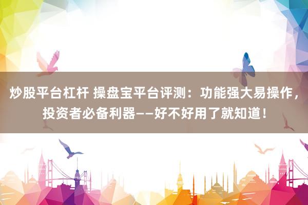 炒股平台杠杆 操盘宝平台评测：功能强大易操作，投资者必备利器——好不好用了就知道！