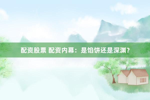 配资股票 配资内幕：是馅饼还是深渊？