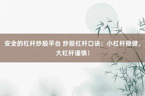 安全的杠杆炒股平台 炒股杠杆口诀：小杠杆稳健，大杠杆谨慎！