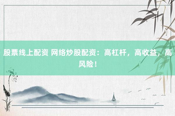 股票线上配资 网络炒股配资：高杠杆，高收益，高风险！