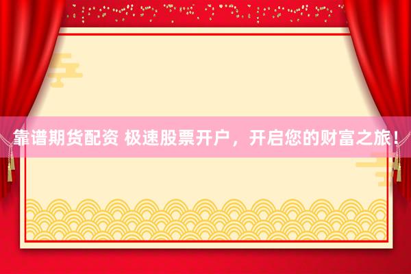 靠谱期货配资 极速股票开户,开启您的财富之旅!