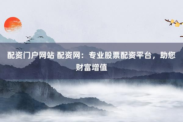 配资门户网站 配资网：专业股票配资平台，助您财富增值